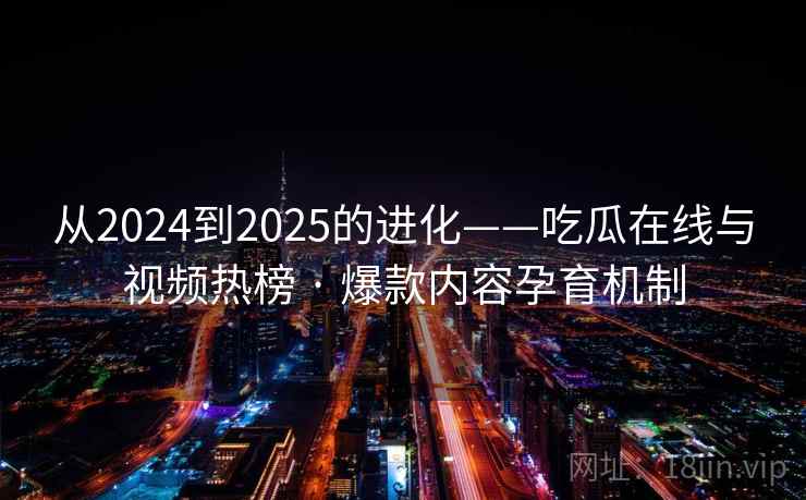 从2024到2025的进化——吃瓜在线与视频热榜 · 爆款内容孕育机制 从2024到2025的进化——吃瓜在线与视频热榜 · 爆款内容孕育机制