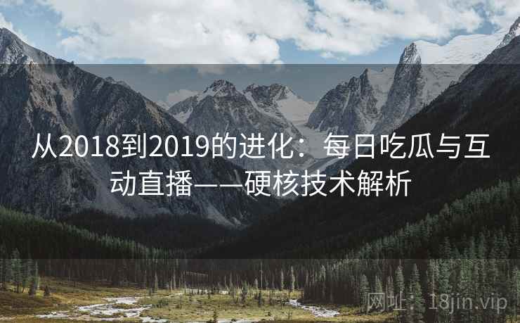 从2018到2019的进化:每日吃瓜与互动直播——硬核技术解析 从2018到2019的进化:每日吃瓜与互动直播——硬核技术解析