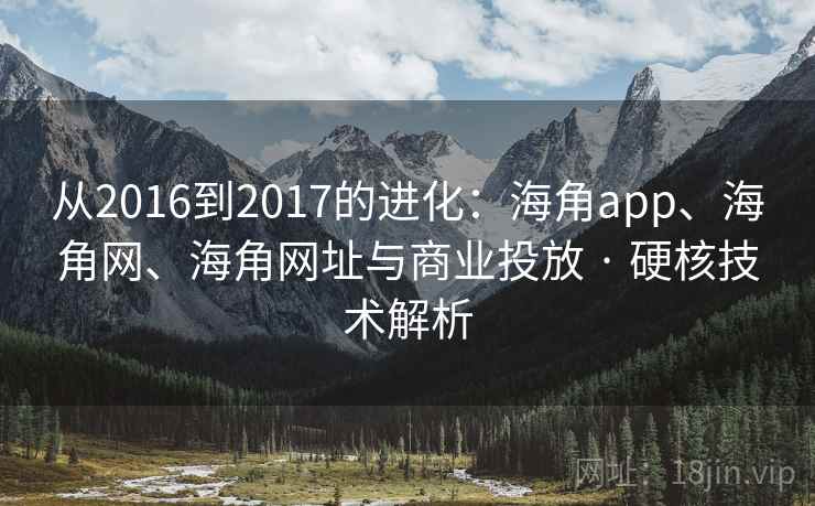 从2016到2017的进化：海角app、海角网、海角网址与商业投放 · 硬核技术解析
