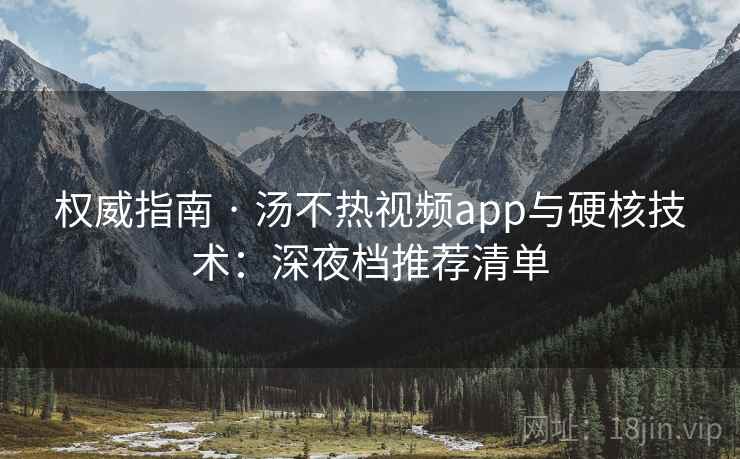 权威指南 · 汤不热视频app与硬核技术:深夜档推荐清单 权威指南 · 汤不热视频app与硬核技术:深夜档推荐清单