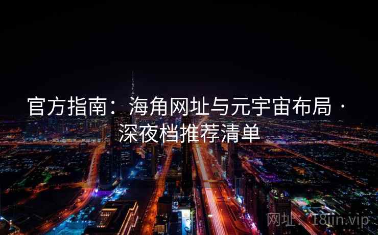 官方指南:海角网址与元宇宙布局 · 深夜档推荐清单 官方指南:海角网址与元宇宙布局 · 深夜档推荐清单