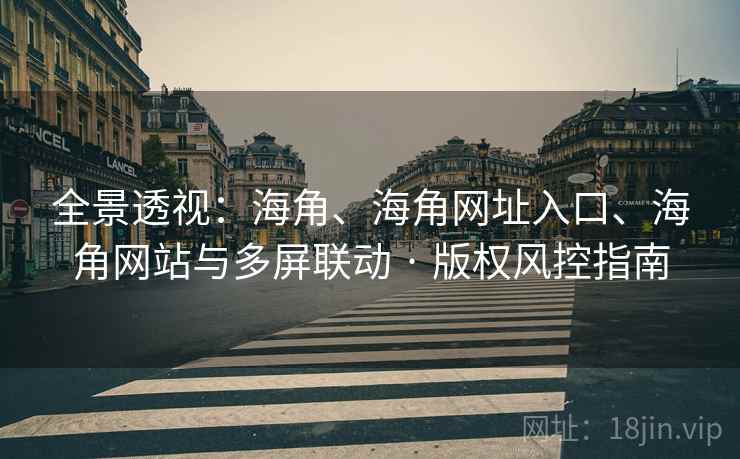 全景透视:海角、海角网址入口、海角网站与多屏联动 · 版权风控指南 全景透视:海角、海角网址入口、海角网站与多屏联动 · 版权风控指南