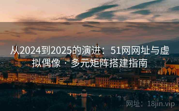 从2024到2025的演进:51网网址与虚拟偶像 · 多元矩阵搭建指南 从2024到2025的演进:51网网址与虚拟偶像 · 多元矩阵搭建指南