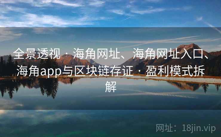 全景透视 · 海角网址、海角网址入口、海角app与区块链存证 · 盈利模式拆解