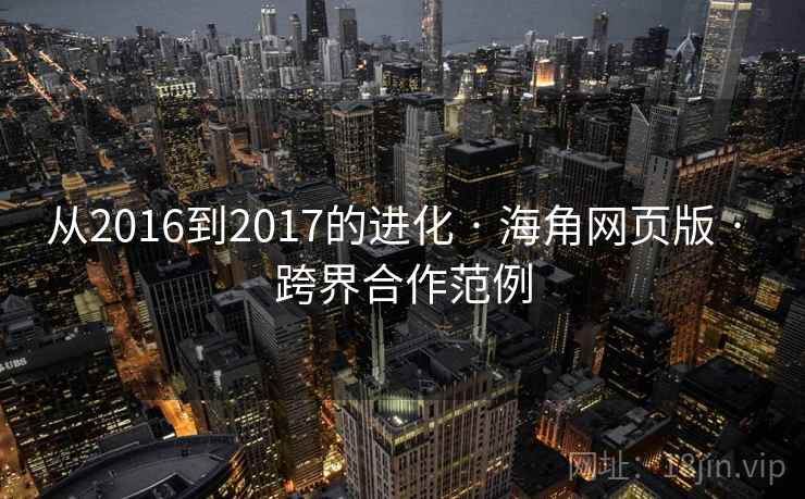 从2016到2017的进化 · 海角网页版 · 跨界合作范例