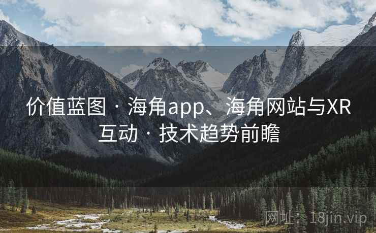 价值蓝图 · 海角app、海角网站与XR互动 · 技术趋势前瞻 价值蓝图 · 海角app、海角网站与XR互动 · 技术趋势前瞻