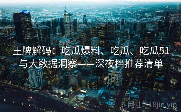 王牌解码：吃瓜爆料、吃瓜、吃瓜51与大数据洞察——深夜档推荐清单