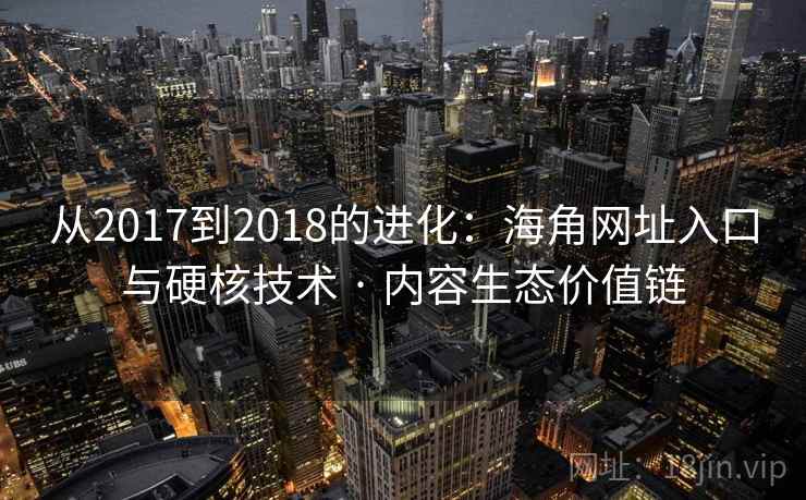 从2017到2018的进化:海角网址入口与硬核技术 · 内容生态价值链 从2017到2018的进化:海角网址入口与硬核技术 · 内容生态价值链
