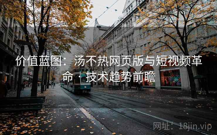 价值蓝图：汤不热网页版与短视频革命 · 技术趋势前瞻