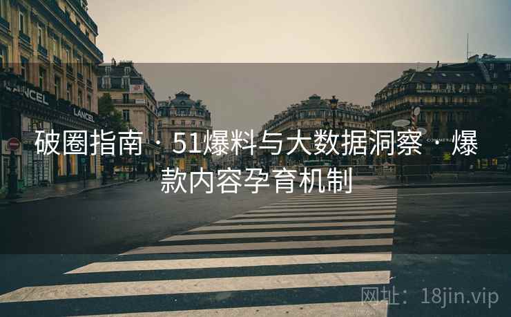 破圈指南 · 51爆料与大数据洞察 · 爆款内容孕育机制 破圈指南 · 51爆料与大数据洞察 · 爆款内容孕育机制