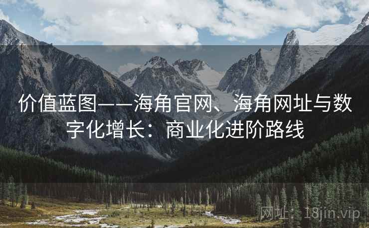价值蓝图——海角官网、海角网址与数字化增长：商业化进阶路线