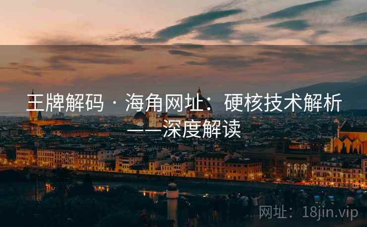王牌解码 · 海角网址：硬核技术解析——深度解读