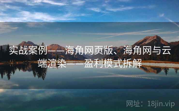 实战案例——海角网页版、海角网与云端渲染——盈利模式拆解