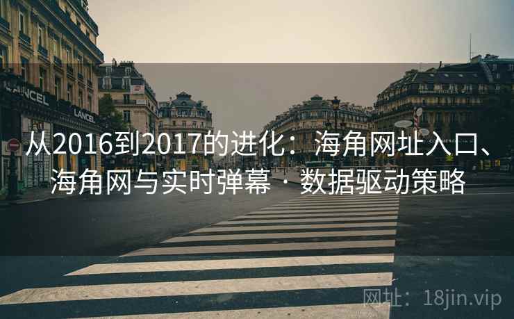 从2016到2017的进化:海角网址入口、海角网与实时弹幕 · 数据驱动策略 从2016到2017的进化:海角网址入口、海角网与实时弹幕 · 数据驱动策略