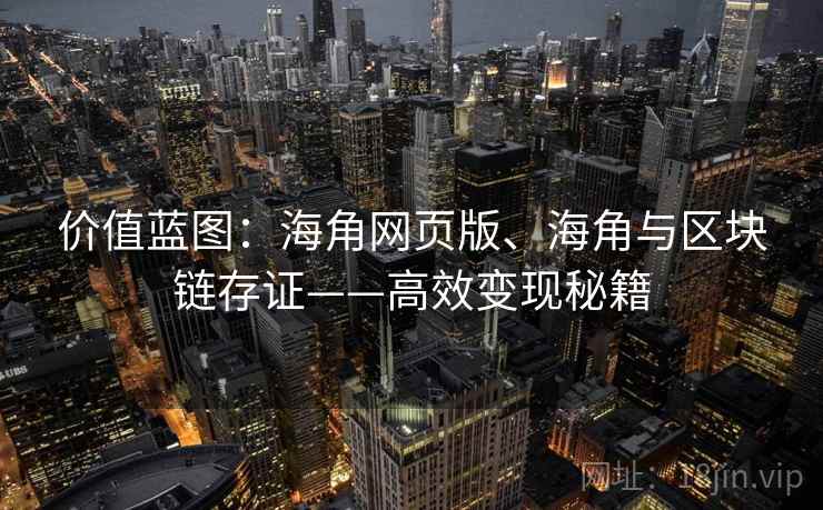 价值蓝图:海角网页版、海角与区块链存证——高效变现秘籍 价值蓝图:海角网页版、海角与区块链存证——高效变现秘籍