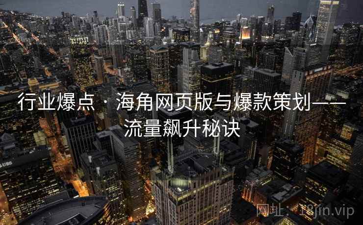 行业爆点 · 海角网页版与爆款策划——流量飙升秘诀